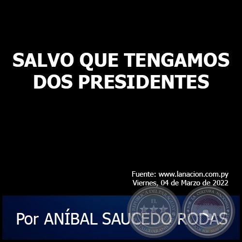 SALVO QUE TENGAMOS DOS PRESIDENTES - Por ANÍBAL SAUCEDO RODAS - Viernes, 04 de Marzo de 2022